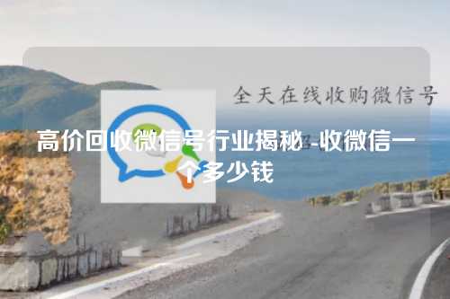 高价回收微信号行业揭秘 -收微信一个多少钱