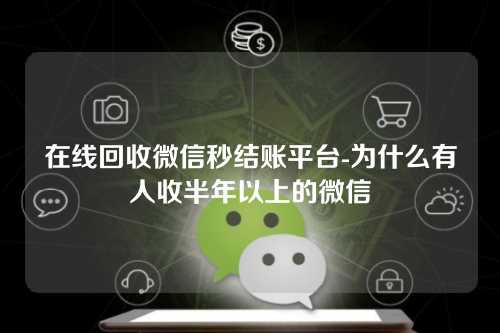 在线回收微信秒结账平台-为什么有人收半年以上的微信