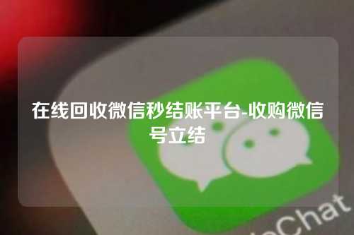 在线回收微信秒结账平台-收购微信号立结