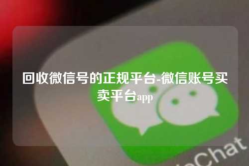 回收微信号的正规平台-微信账号买卖平台app