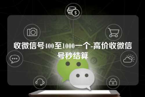 收微信号400至1000一个-高价收微信号秒结算