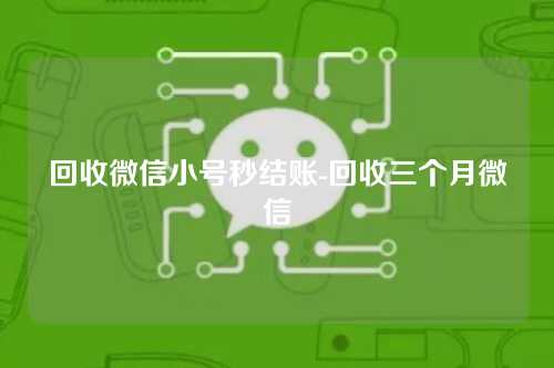 回收微信小号秒结账-回收三个月微信