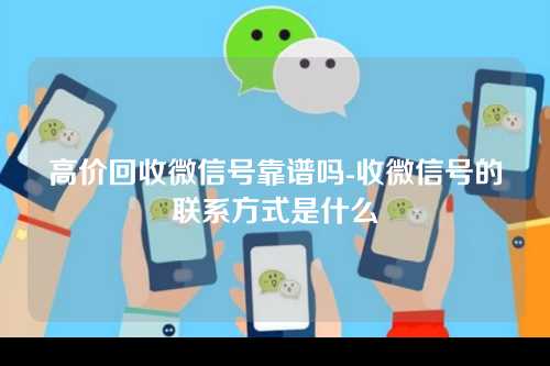 高价回收微信号靠谱吗-收微信号的联系方式是什么