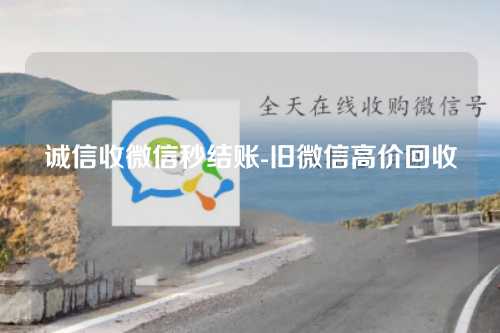 诚信收微信秒结账-旧微信高价回收