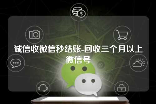 诚信收微信秒结账-回收三个月以上微信号