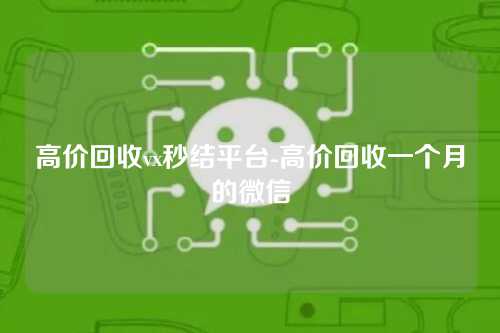 高价回收vx秒结平台-高价回收一个月的微信