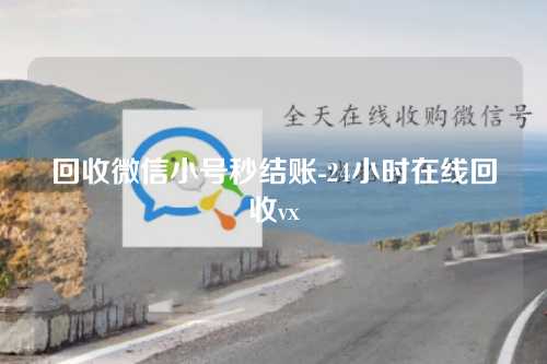 回收微信小号秒结账-24小时在线回收vx