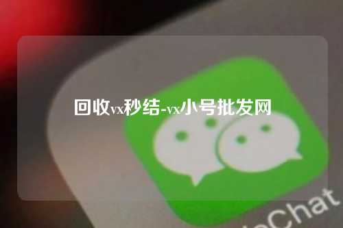 回收vx秒结-vx小号批发网