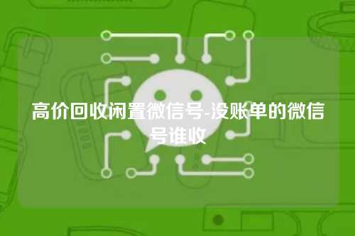 高价回收闲置微信号-没账单的微信号谁收