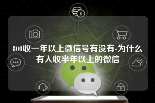 800收一年以上微信号有没有-为什么有人收半年以上的微信