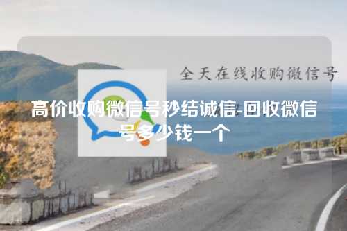 高价收购微信号秒结诚信-回收微信号多少钱一个