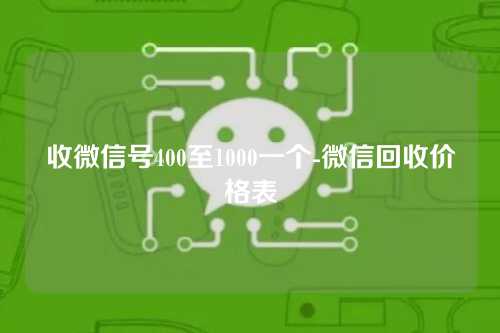 收微信号400至1000一个-微信回收价格表