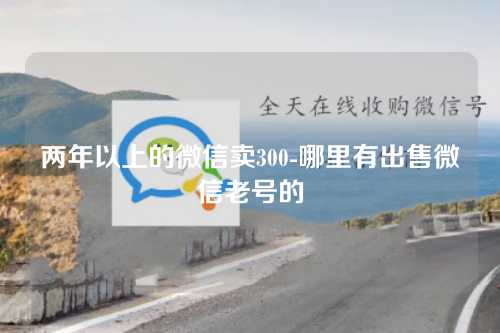 两年以上的微信卖300-哪里有出售微信老号的