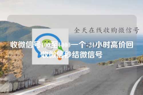 收微信号400至1000一个-24小时高价回收微信秒结微信号