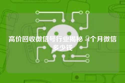 高价回收微信号行业揭秘 -4个月微信多少钱