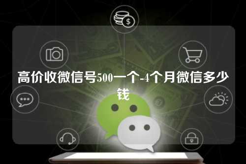 高价收微信号500一个-4个月微信多少钱