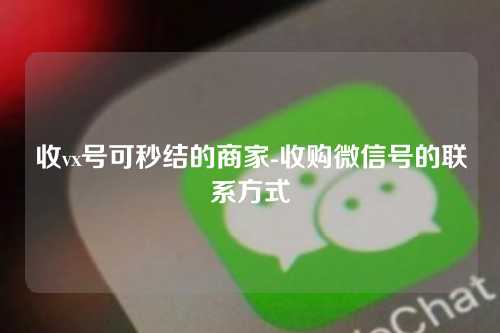 收vx号可秒结的商家-收购微信号的联系方式