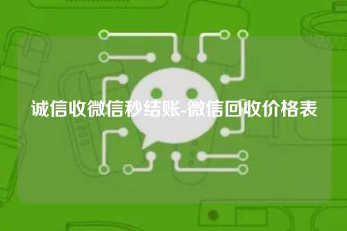 诚信收微信秒结账-微信回收价格表