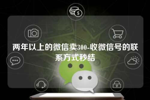 两年以上的微信卖300-收微信号的联系方式秒结