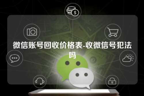 微信账号回收价格表-收微信号犯法吗