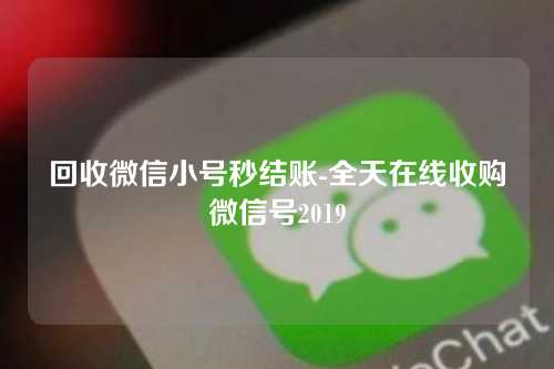 回收微信小号秒结账-全天在线收购微信号2019