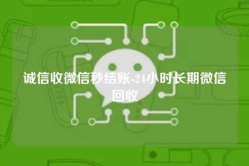 诚信收微信秒结账-24小时长期微信回收