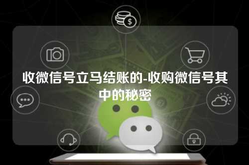 收微信号立马结账的-收购微信号其中的秘密