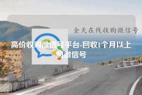 高价收购微信号平台-回收1个月以上的微信号