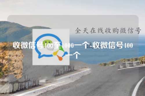 收微信号400至1000一个-收微信号400一个