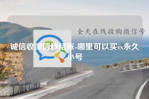 诚信收微信秒结账-哪里可以买vx永久小号