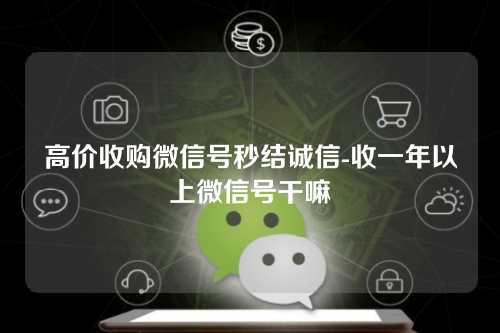 高价收购微信号秒结诚信-收一年以上微信号干嘛