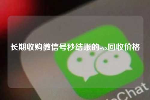 长期收购微信号秒结账的-vx回收价格