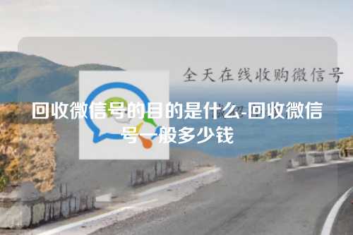 回收微信号的目的是什么-回收微信号一般多少钱