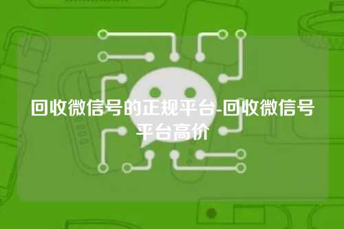 回收微信号的正规平台-回收微信号平台高价