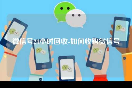 微信号24小时回收-如何收购微信号