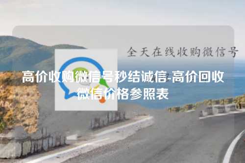 高价收购微信号秒结诚信-高价回收微信价格参照表