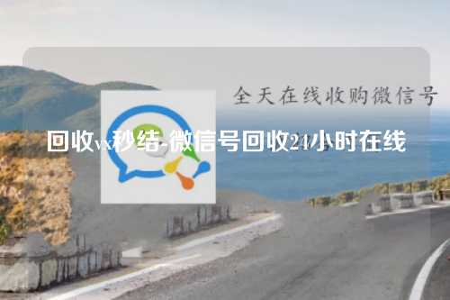 回收vx秒结-微信号回收24小时在线