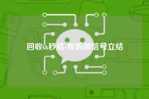 回收vx秒结-收购微信号立结