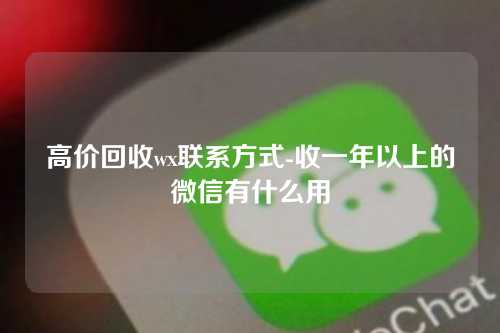 高价回收wx联系方式-收一年以上的微信有什么用