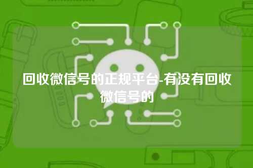 回收微信号的正规平台-有没有回收微信号的