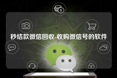 秒结款微信回收-收购微信号的软件