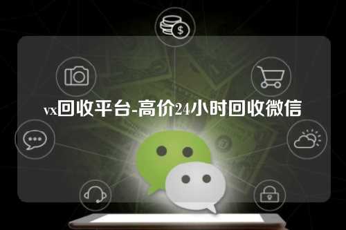 vx回收平台-高价24小时回收微信