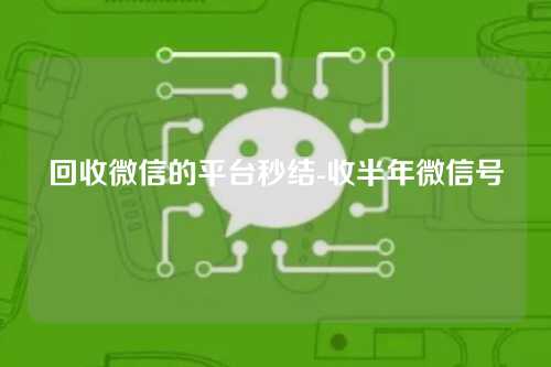 回收微信的平台秒结-收半年微信号
