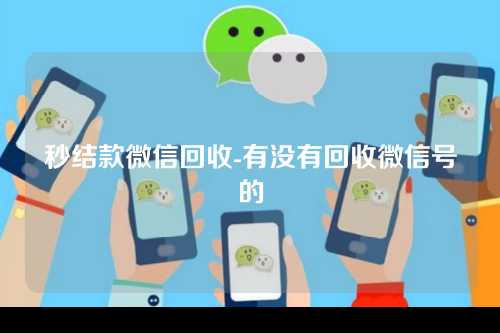 秒结款微信回收-有没有回收微信号的