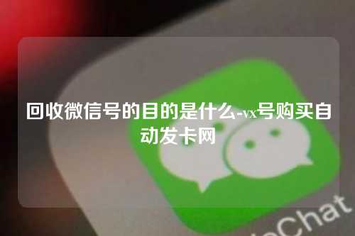 回收微信号的目的是什么-vx号购买自动发卡网