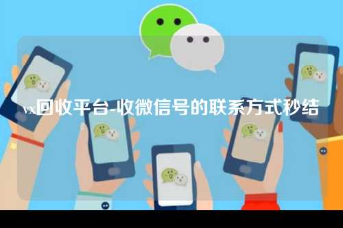 vx回收平台-收微信号的联系方式秒结