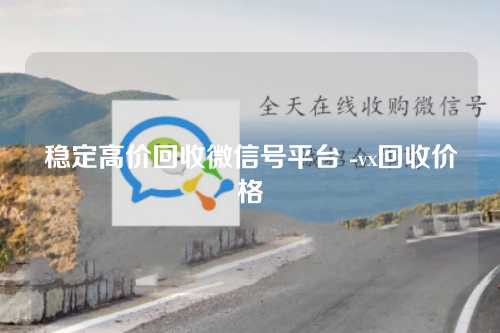 稳定高价回收微信号平台 -vx回收价格
