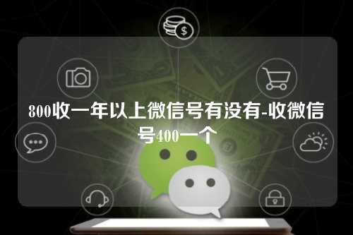 800收一年以上微信号有没有-收微信号400一个