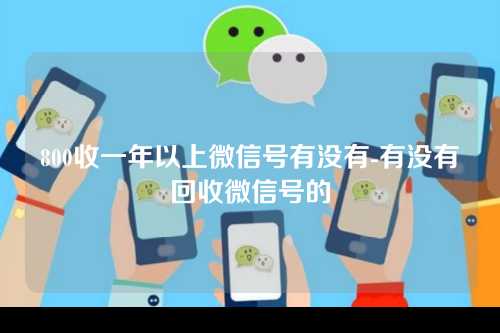 800收一年以上微信号有没有-有没有回收微信号的