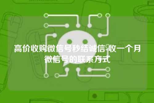 高价收购微信号秒结诚信-收一个月微信号的联系方式